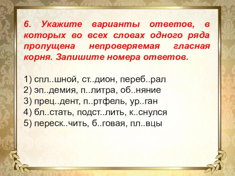 6. Укажите варианты ответов, в которых во всех словах одного ряда пропущена непроверяемая гласная корня. Запишите