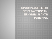 Орфографическая безграмотность. Причины и пути решения.