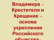 Мультимедийное сопровождение классного часа Образ Владимира – Крестителя и Крещение – основа укрепления Российского общества