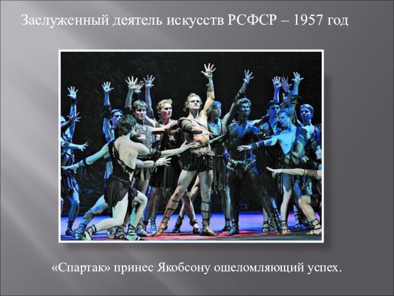 «Спартак» принес Якобсону ошеломляющий успех. Заслуженный деятель искусств РСФСР – 1957 год