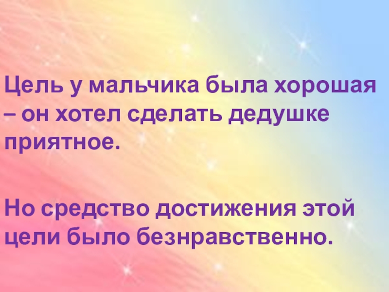 Цель у мальчика была хорошая – он хотел сделать дедушке приятное. Но средство достижения этой цели было