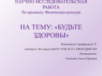 НАУЧНО-ИССЛЕДОВАТЕЛЬСкАЯ РАБОТА По предмету: Физическая культура НА ТЕМУ: БУДЬТЕ ЗДОРОВЫ