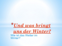 Презентация по немецкому языку для 3 класса на тему А что приносит нам зима