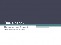 Презентация по истории Юные герои Великой Отечественной войны (11 класс)