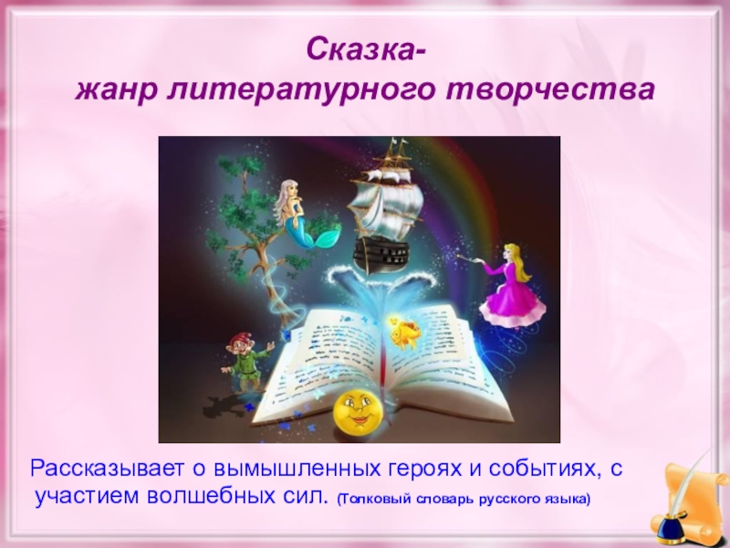 Сказка- жанр литературного творчества  Рассказывает о вымышленных героях и событиях, с участием волшебных сил. (Толковый словарь