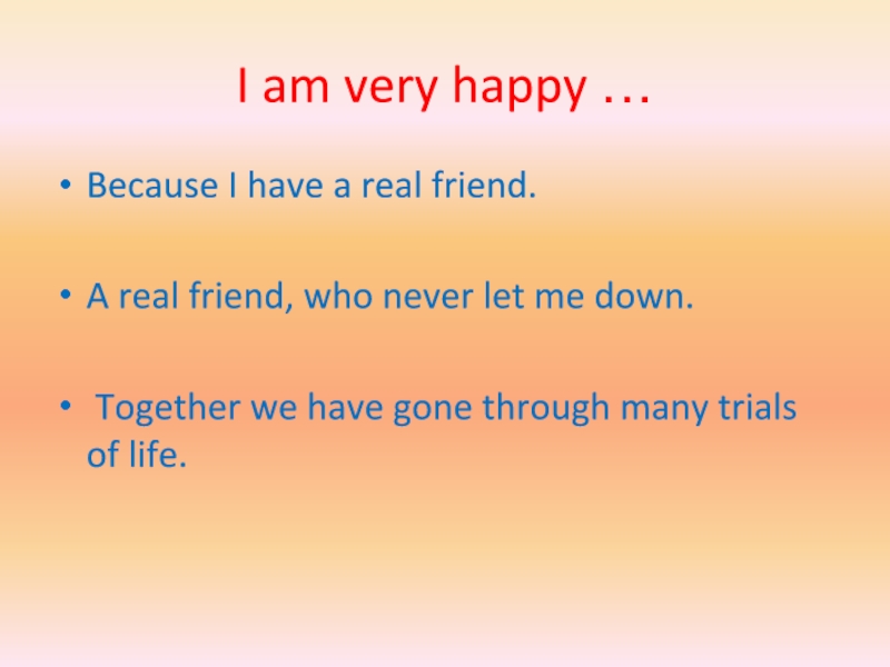 I am very happy …Because I have a real friend.A real friend, who never let me down.