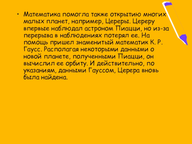 Математика помогла также открытию многих малых планет, например, Цереры. Цереру впервые наблюдал астроном Пиацци, но из-за перерыва