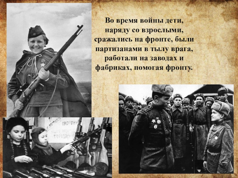 Во время войны дети, наряду со взрослыми, сражались на фронте, были партизанами в тылу врага, работали на