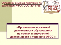 Презентация Организация проектной деятельности обучающихся на уроках и внеурочной деятельности в условиях ФГОС