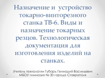 Презентация по технологии для 7 класса на тему:Назначение и устройство токарно-винторезного станка ТВ-6. Виды и назначение токарных резцов. Технологическая документация для изготовления изделий на станках.