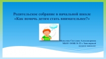 Родительское собрание : Как помочь детям стать внимательнее