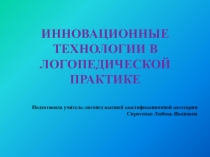 Презентация учителя-логопеда на тему; Инновационные технологии в логопедической практике