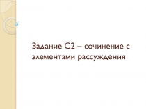 Задание С2 – сочинение с элементами рассуждения