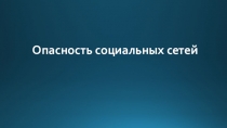 Презентация Опасность социальных сетей