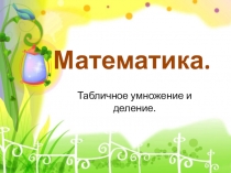 Презентация по математике на тему Табличное умножение и деление