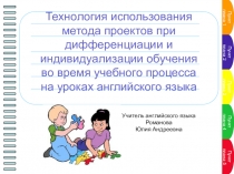 Технология использования метода проектов при дифференциации и индивидуализации обучения во время учебного процесса на уроках английского языка