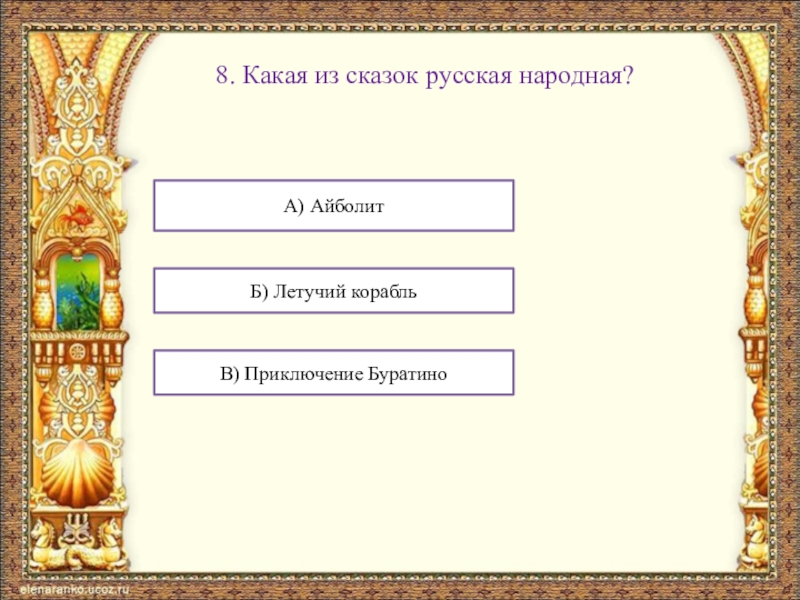 8. Какая из сказок русская народная?А) АйболитБ) Летучий корабльВ) Приключение Буратино