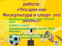 Презентация к Исследовательскому проекту: Что для нас Физкультура и спорт - это жизнь!