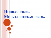 Презентация по химии: Ионная связь. Металлическая связь.