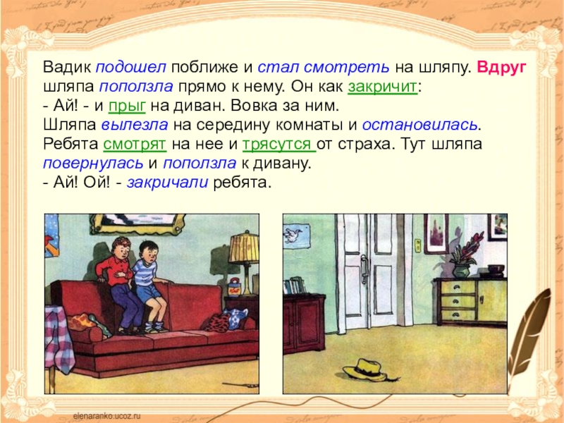 Близко соответствующий. Шляпа вылезла на середину комнаты и остановилась. Вадик подошел поближе и стал смотреть на шляпу. Вплотную подошла к нем. Вдруг Живая шляпа поползла прямо на ребят разобрать по составу.