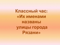 Презентация Классный час Их именами названы улицы города