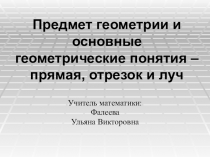 Презентация по геометрии на тему Предмет геометрии и основные геометрические понятия –прямая, отрезок, луч