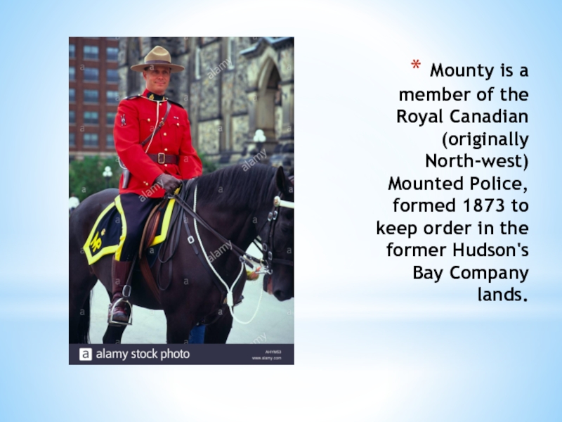 Мounty is a member of the Royal Canadian (originally North-west) Mounted Police, formed 1873 to keep order