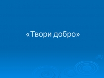 Презентация ученического проекта Твори добро