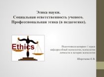 Презентация по философии и психологии науки Этика науки. Социальная ответственность ученого.