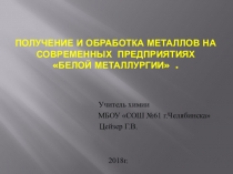 Презентация по химии на темуПолучение и обработка металлов на современных предприятияхбелой металлургии