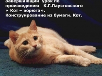 Презентация по литературному чтению. Тема: Завершающий урок по произведению К.Г.Паустовского  Кот – ворюга. Конструирование из бумаги. Кот.