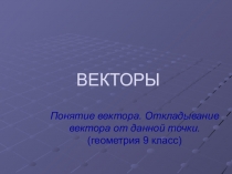 Презентация к уроку по геометрии (9 класс) Понятие вектора. Откладывание вектора от данной точки