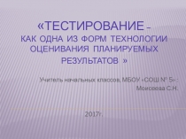 Презентация  Тестирование - как одна из форм технологии оценивания планируемых результатов