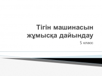 Презентация по технология Тігін машинасын жұмысқа дайындау