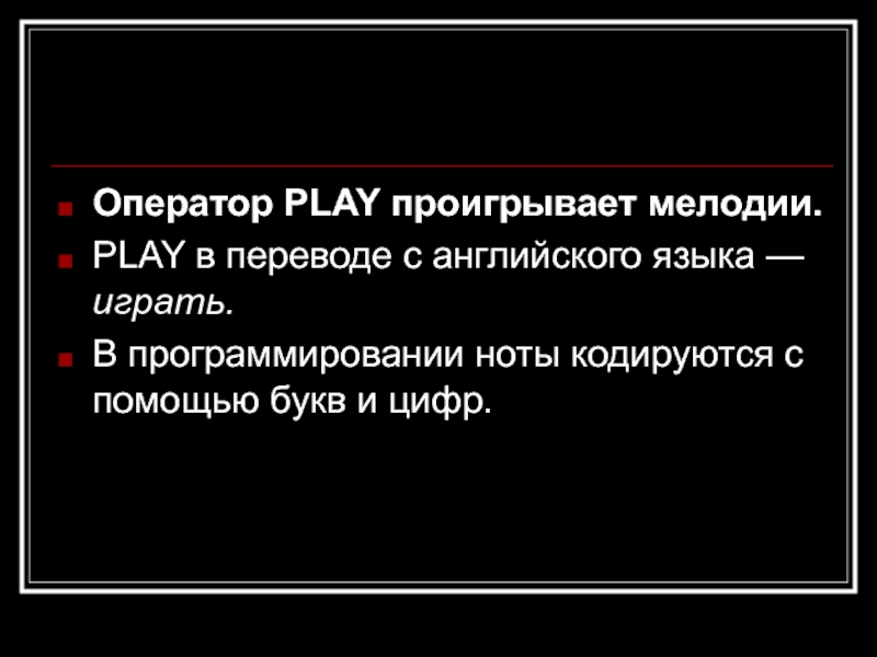Оператор PLAY проигрывает мелодии.PLAY в переводе с английского языка — играть.В программировании ноты кодируются с помощью букв
