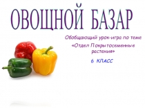 Обобщающий урок-игра по теме Отдел Покрытосеменные растения 6 класс