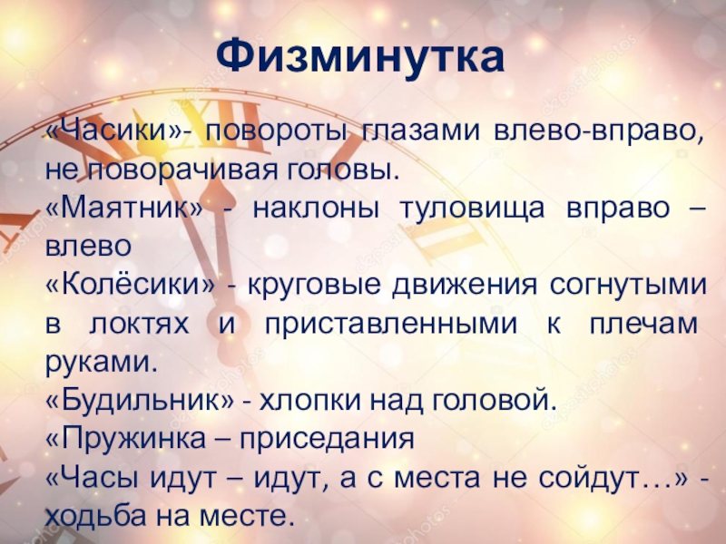 Физминутка«Часики»- повороты глазами влево-вправо, не поворачивая головы.«Маятник» - наклоны туловища вправо – влево«Колёсики» - круговые движения согнутыми