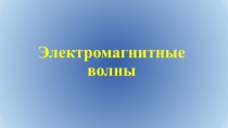 Презкнтация на тему Электромагнитные волны 11 класс