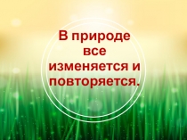 Презентация к занятию по окружающему миру для детей подготовительной группы Все в природе изменяется