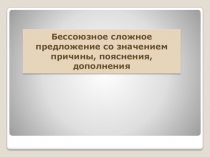 Презентация по русскому языку на тему БСП со значением причины, пояснения, дополнения