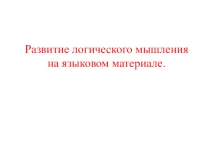Презентация по русскому языку по теме Развитие логического мышления на уроках русского языка