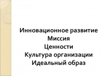 Инновационное развитие Миссия Ценности Культура организации Идеальный образ