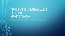 Проект в 1 младшей группе Капелька.