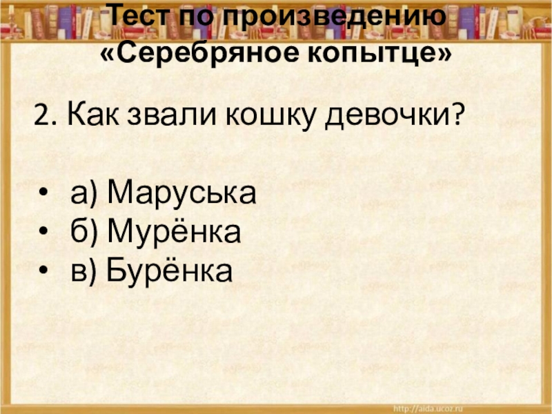 Тест по произведению «Серебряное копытце» 2. Как звали кошку девочки?а) Маруськаб) Мурёнкав) Бурёнка