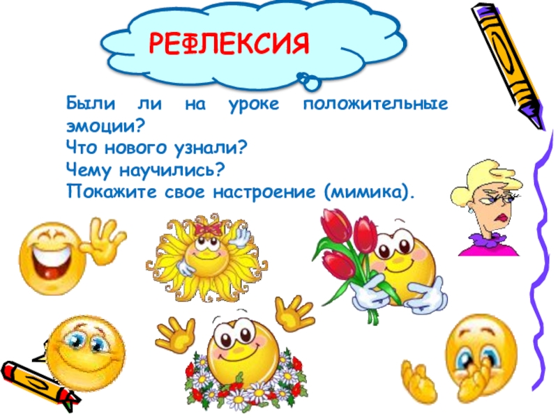 Были ли на уроке положительные эмоции? Что нового узнали? Чему научились? Покажите свое настроение (мимика).