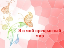 Презентация Я и мой прекрасный мир