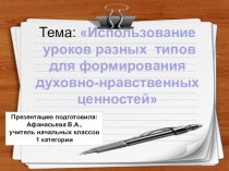 Презентация. Выступление к педагогическому совету Использование уроков разных типов для формирования духовно-нравственных ценностей