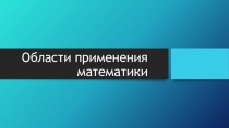 Презентация по математике на тему Области применения математики