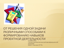 Презентация по математике на тему От решения одной задачи различными способами к формированию навыков проектной деятельности