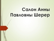 Презентация по литературе на тему Анализ эпизода романа Льва Николаевича Толстого Салон Анны Павловны Шерер. (10 класс)